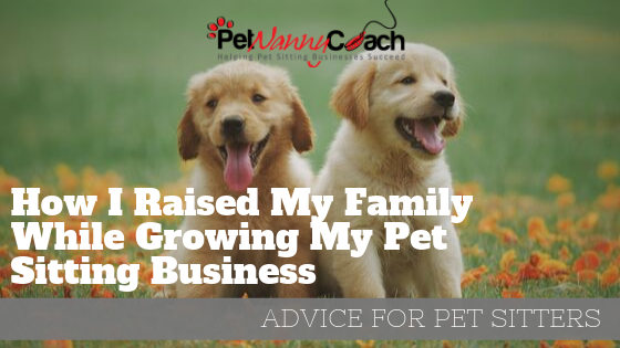 How I Raised My Family While Growing My Pet Sitting Business